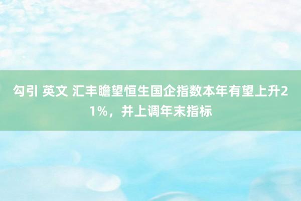 勾引 英文 汇丰瞻望恒生国企指数本年有望上升21%，并上调年末指标