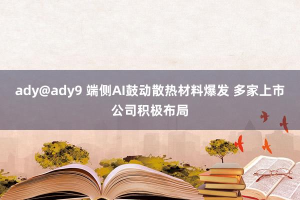 ady@ady9 端侧AI鼓动散热材料爆发 多家上市公司积极布局