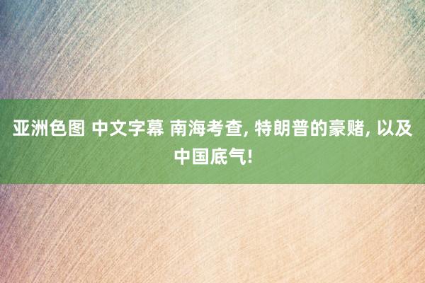 亚洲色图 中文字幕 南海考查， 特朗普的豪赌， 以及中国底气!